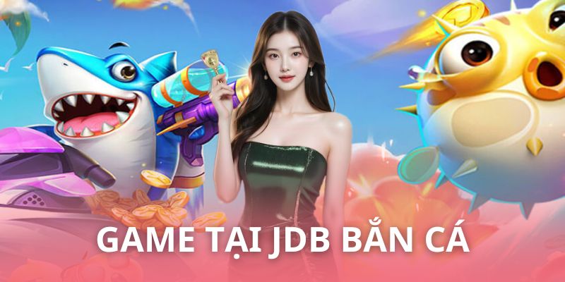 Những game được yêu thích nhất tại sảnh JDB bắn cá